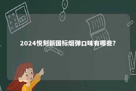2024悦刻新国标烟弹口味有哪些？ 